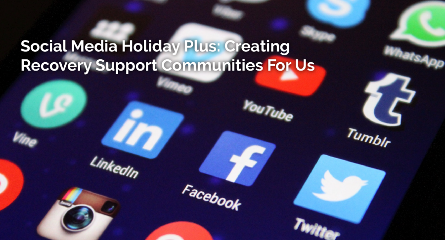 A Social Media Holiday Plus: Creating Recovery Support Communities For Us – Thursday Thought