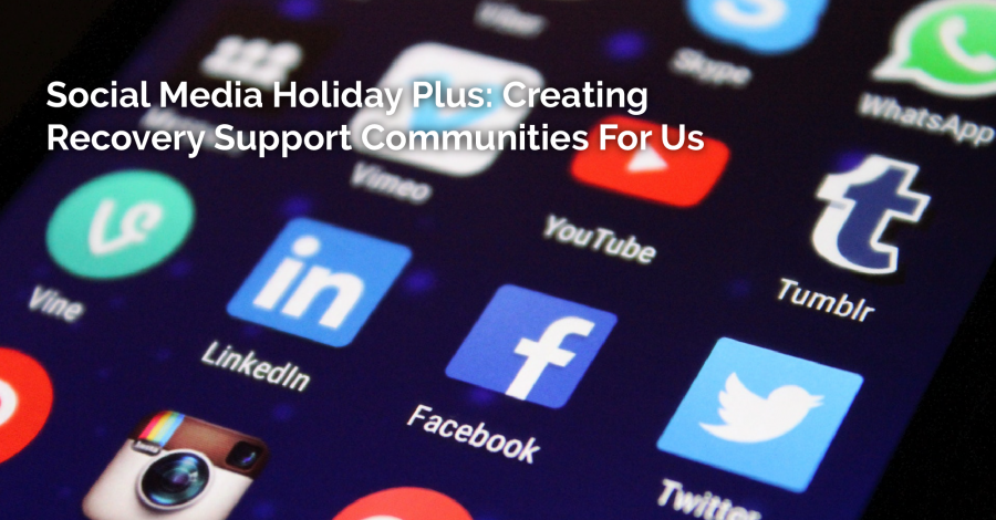 A Social Media Holiday Plus: Creating Recovery Support Communities For Us – Thursday Thought