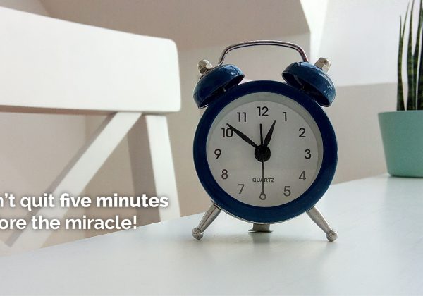 Don’t Quit Five Minutes Before the Miracle