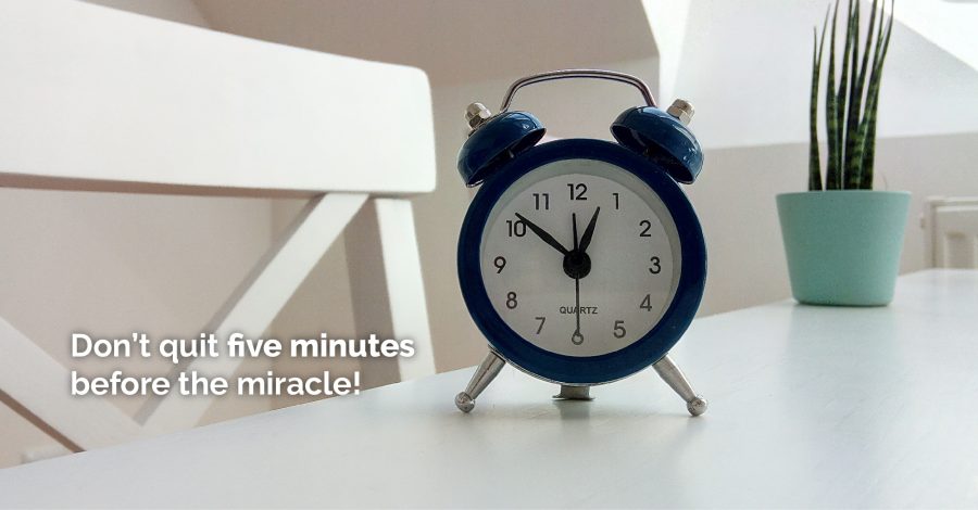 Don’t Quit Five Minutes Before the Miracle