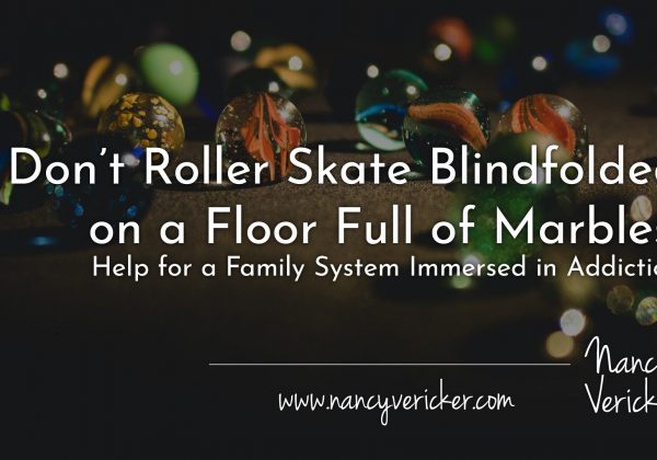 Don’t Roller Skate Blindfolded on a Floor Full of Marbles: Help for a Family System Immersed in Addiction