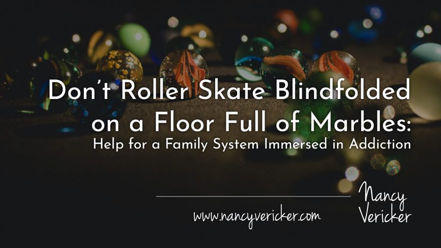 Don’t Roller Skate Blindfolded on a Floor Full of Marbles: Help for a Family System Immersed in Addiction
