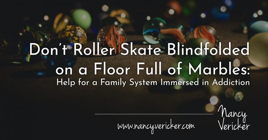 Don’t Roller Skate Blindfolded on a Floor Full of Marbles: Help for a Family System Immersed in Addiction