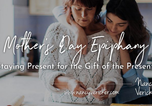 Mother’s Day Epiphany: Staying Present for the Gift of the Present