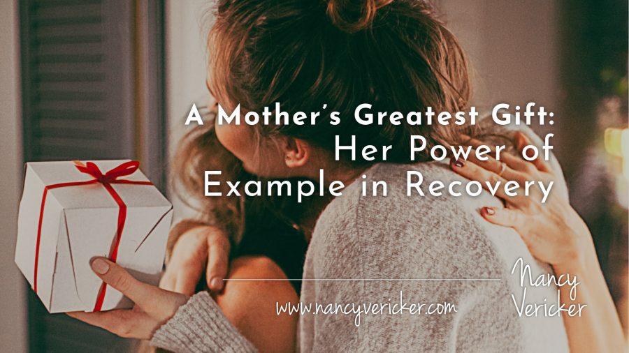 A Mother’s Greatest Gift: Her Power of Example in Recovery