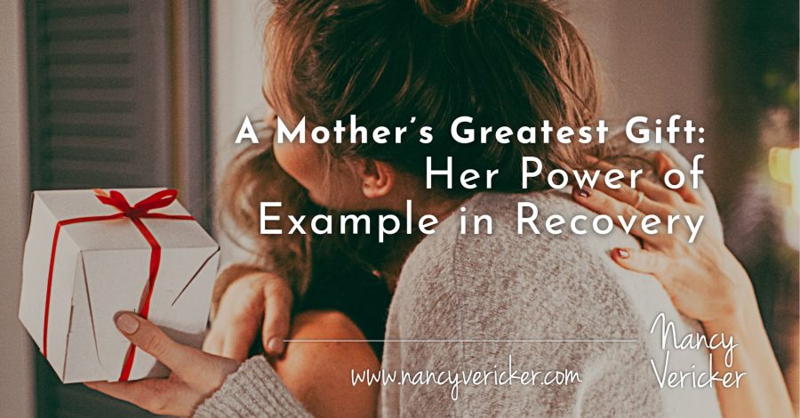 A Mother’s Greatest Gift: Her Power of Example in Recovery