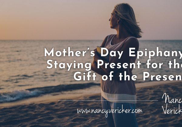 Mother’s Day Epiphany: Staying Present for the Gift of the Present
