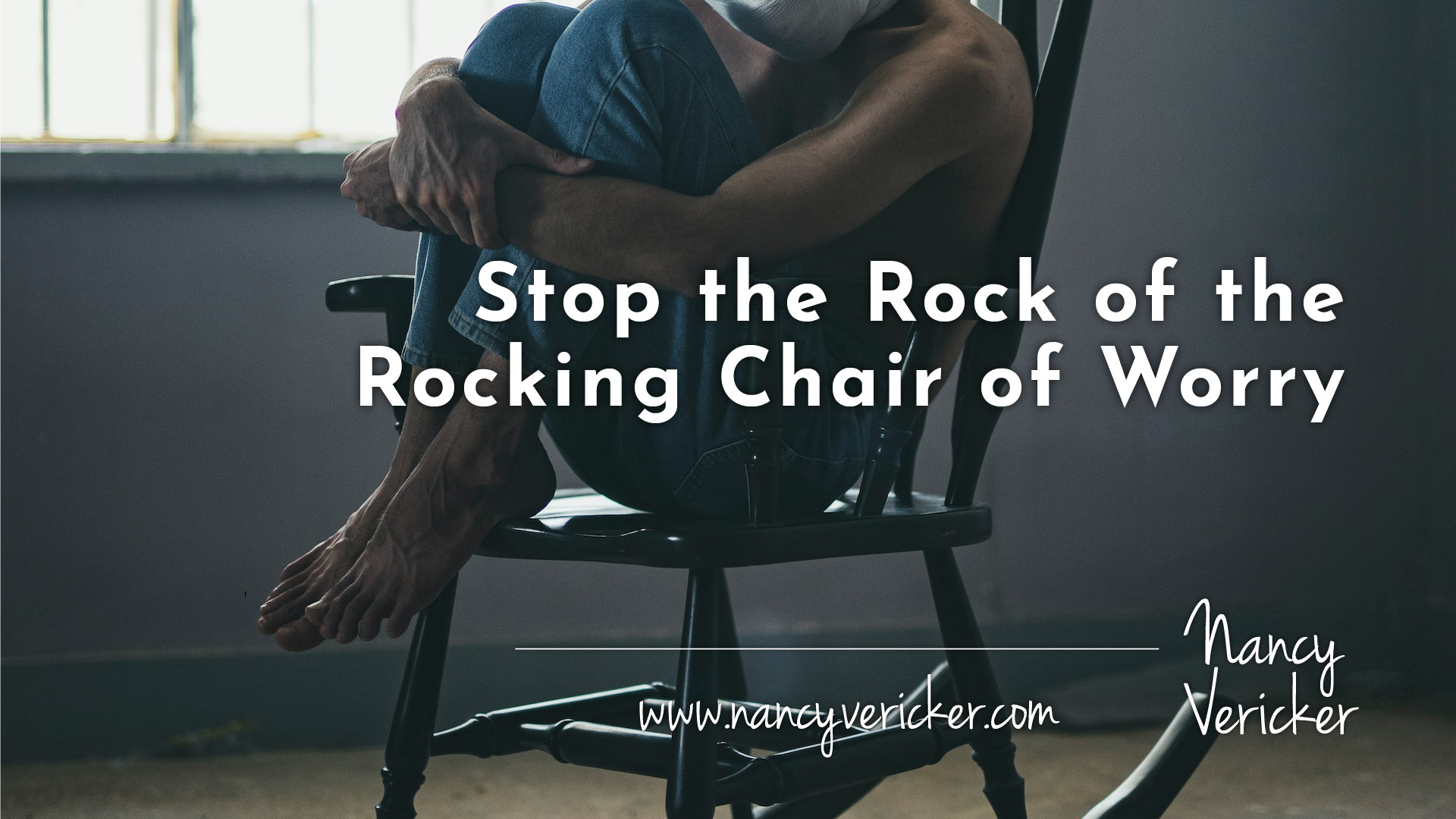 Stop the Rock of the Rocking Chair of Worry Nancy Vericker
